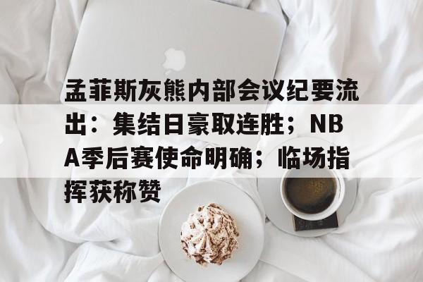 开云-包含孟菲斯灰熊内部会议纪要流出：集结日豪取连胜；NBA季后赛使命明确；临场指挥获称赞的词条