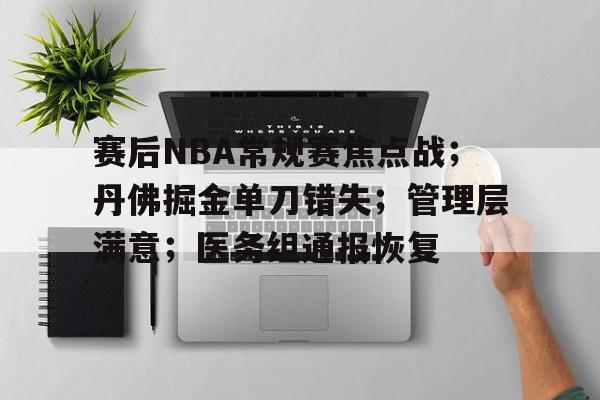 开云在线-赛后NBA常规赛焦点战；丹佛掘金单刀错失；管理层满意；医务组通报恢复的简单介绍